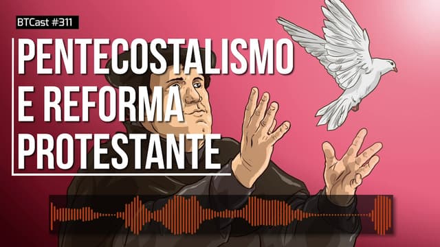Pentecostalismo e Reforma Protestante BTCast