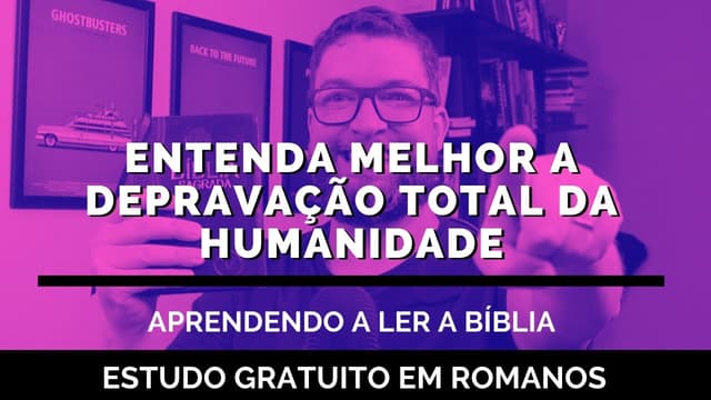 Entenda melhor a depravação total da humanidade