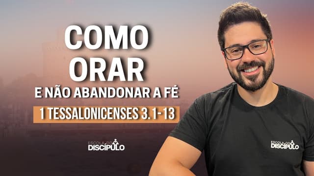 Como não abandonar a fé  |  1 Tessalonicenses 3.1-13