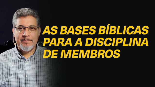 Quais as bases bíblicas para a disciplina de membros da igreja local? - Rev. Valdeci Santos